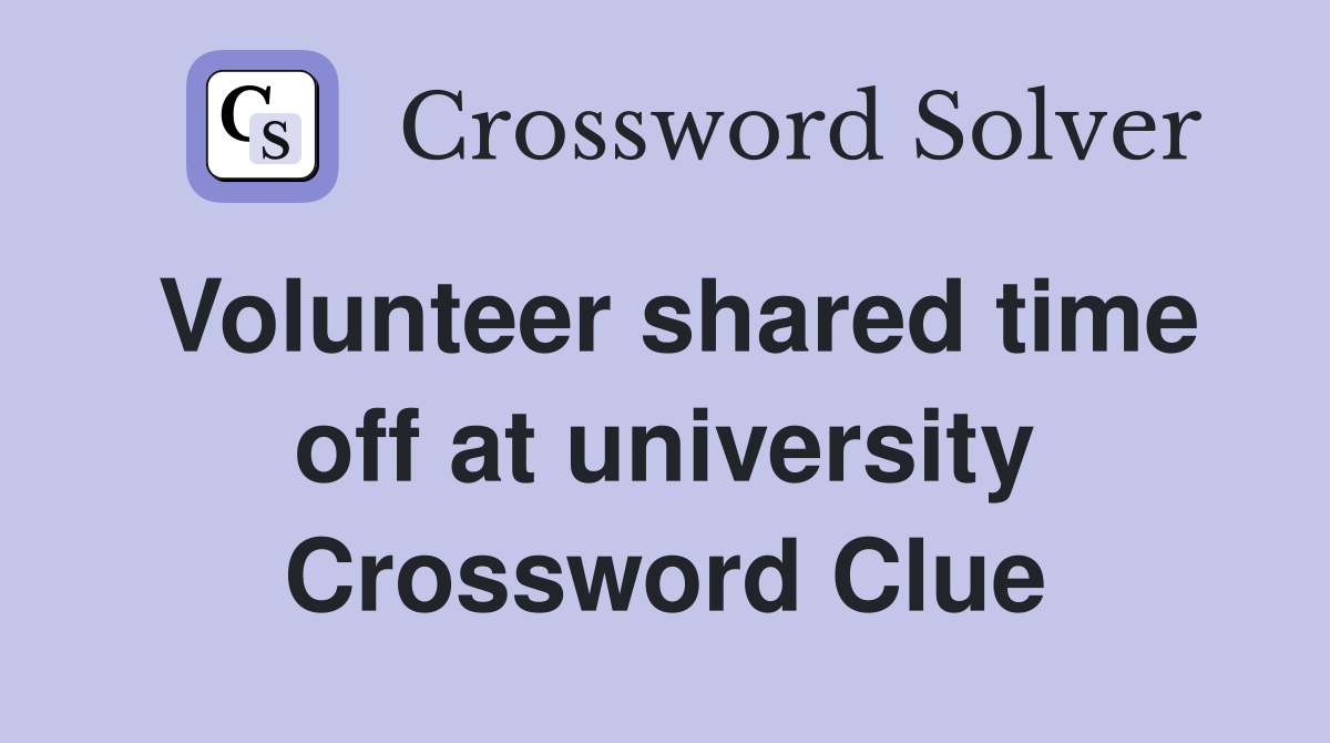 Volunteer shared time off at university Crossword Clue