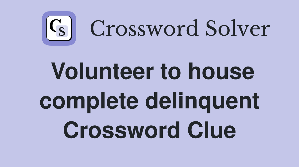 Volunteer to house complete delinquent Crossword Clue