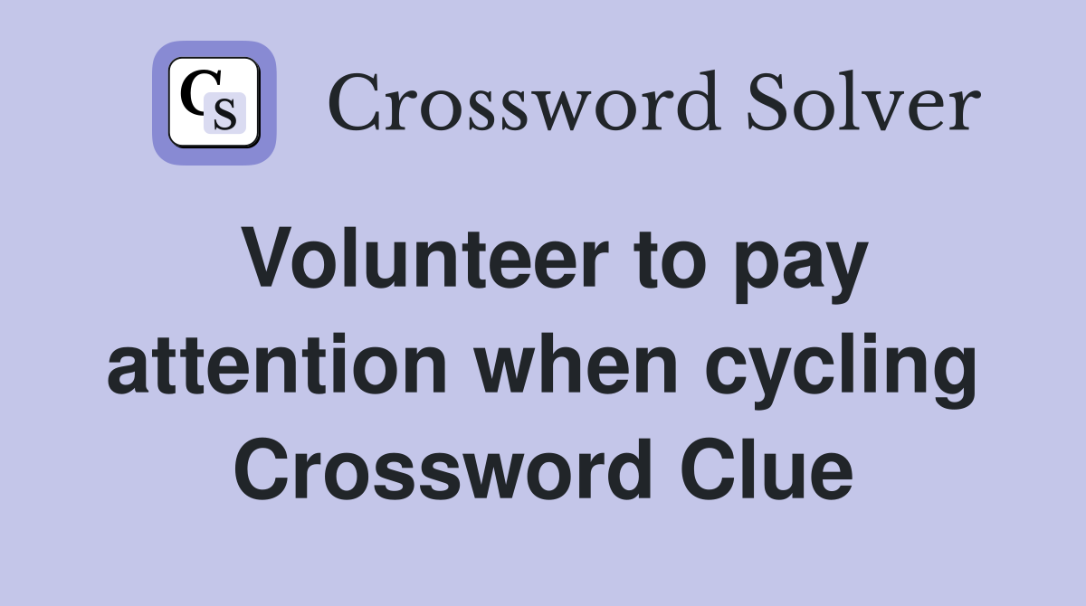 Volunteer to pay attention when cycling Crossword Clue