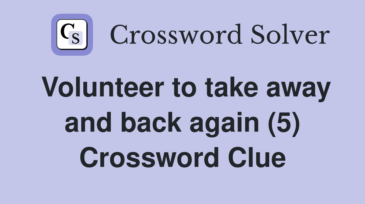 Volunteer to take away and back again (5) Crossword Clue