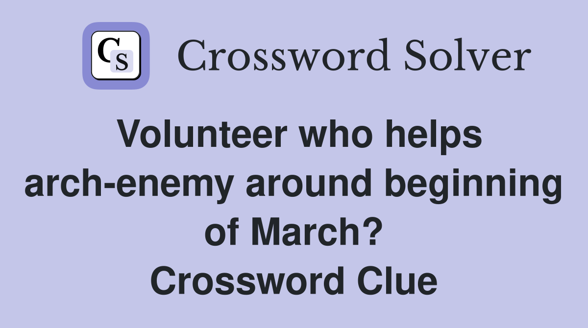 Volunteer who helps arch-enemy around beginning of March? Crossword Clue