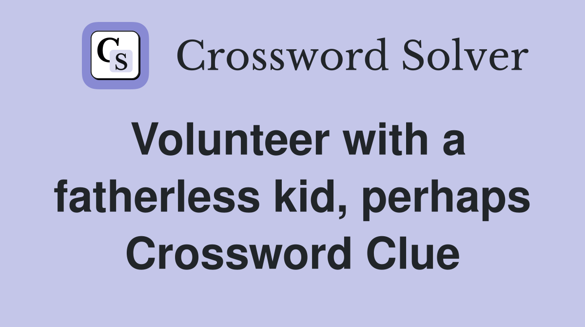 Volunteer with a fatherless kid, perhaps Crossword Clue