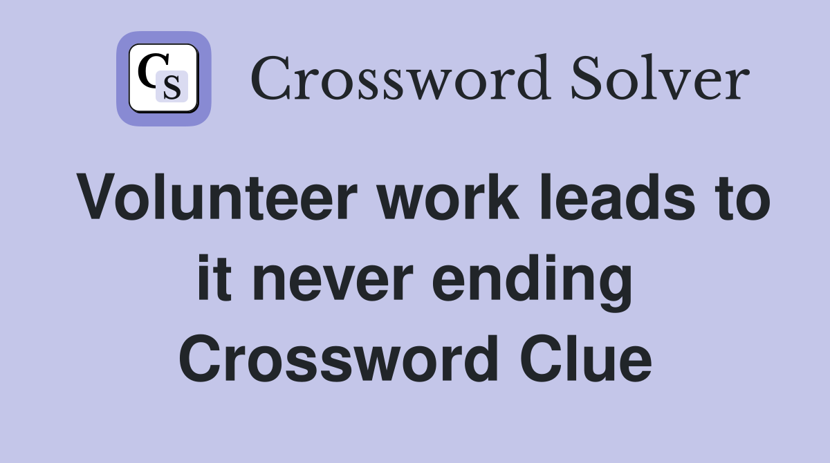 Volunteer work leads to it never ending Crossword Clue