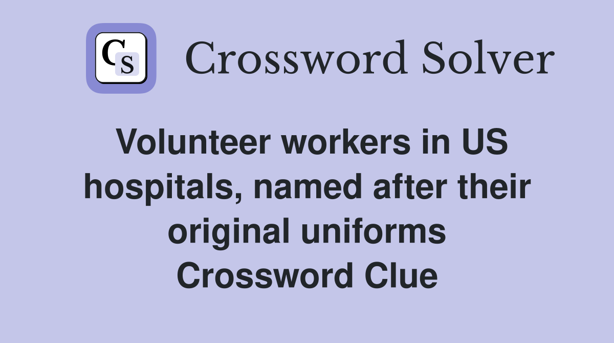 Volunteer workers in US hospitals, named after their original uniforms Crossword Clue