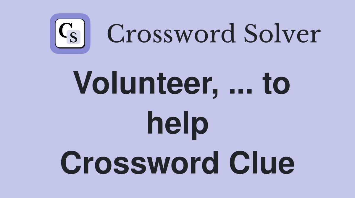 Volunteer, ... to help Crossword Clue