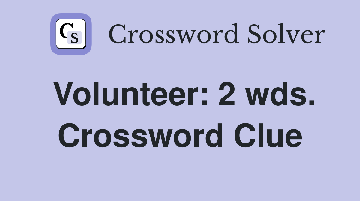 Volunteer: 2 wds. Crossword Clue