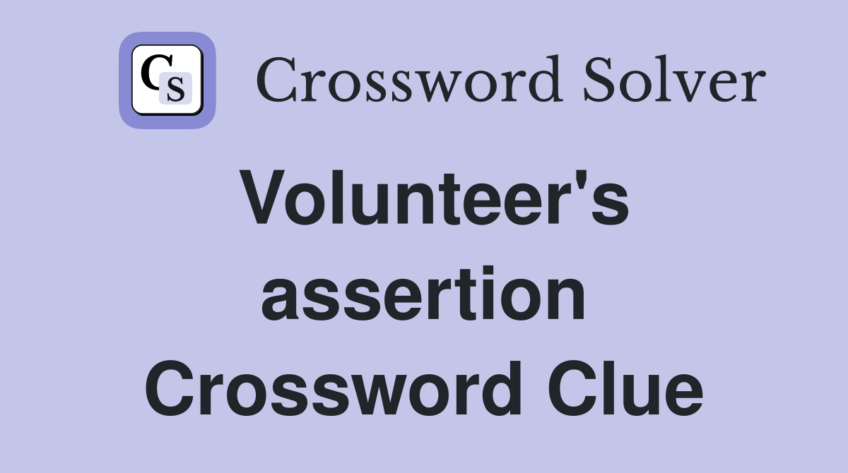 Volunteer's assertion Crossword Clue