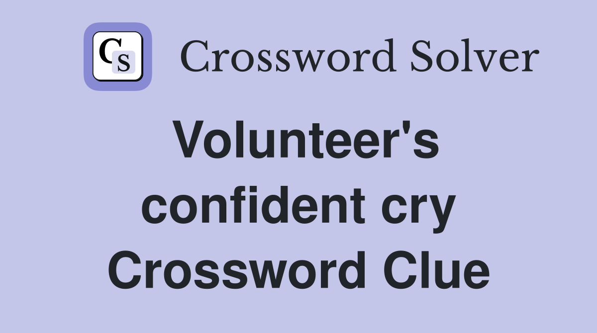 Volunteer's confident cry Crossword Clue