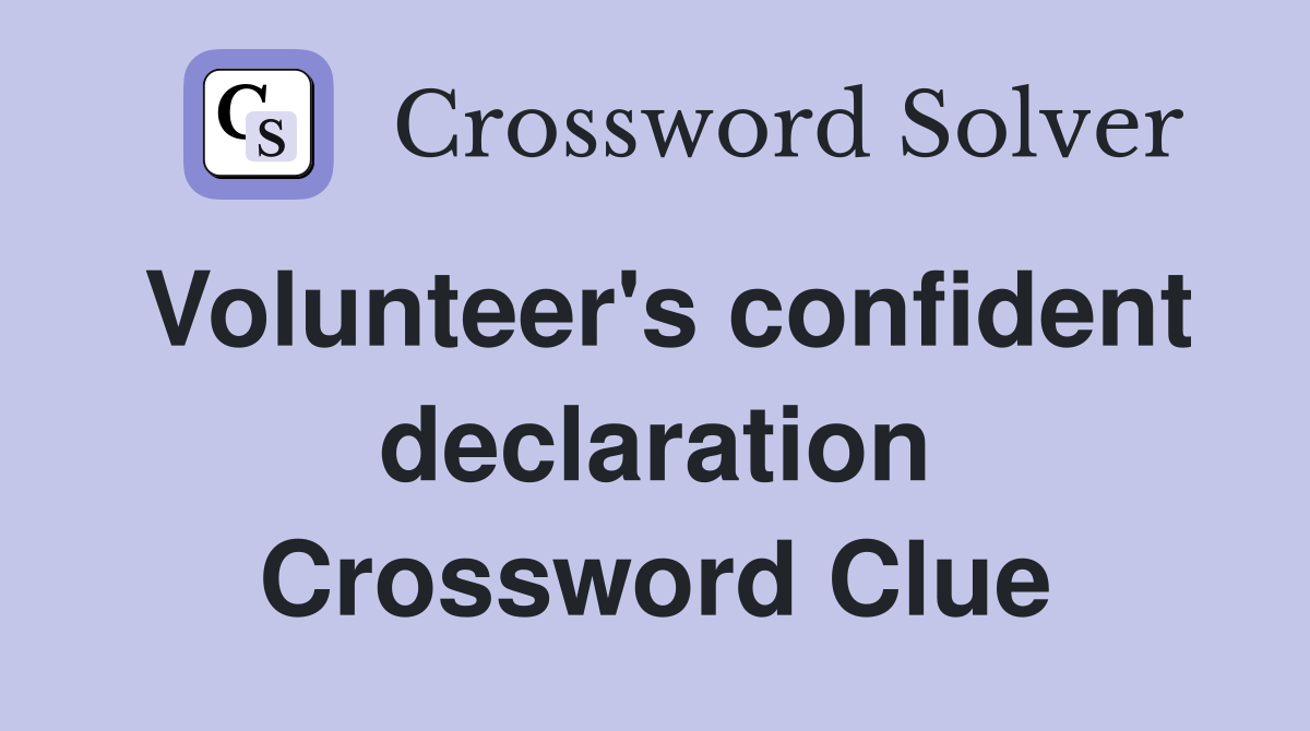 Volunteer's confident declaration Crossword Clue
