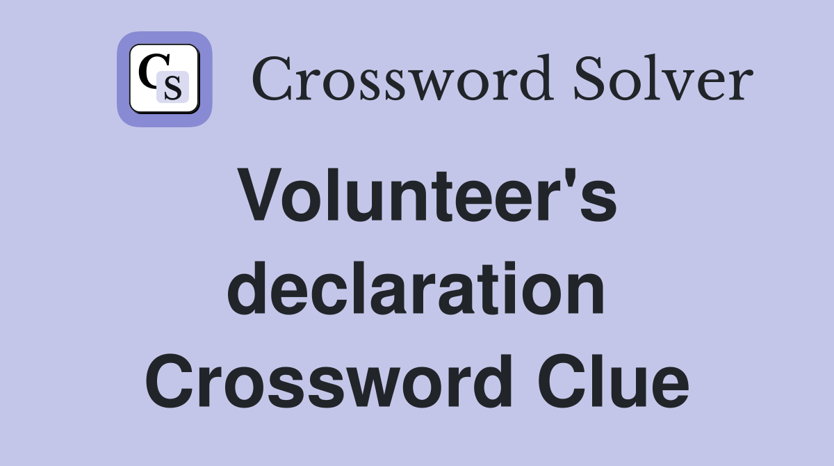 Volunteer's declaration Crossword Clue