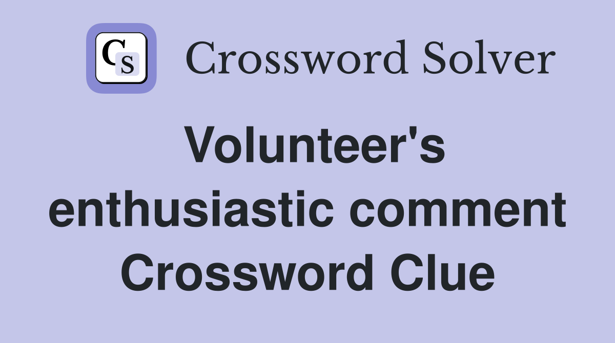 Volunteer's enthusiastic comment Crossword Clue