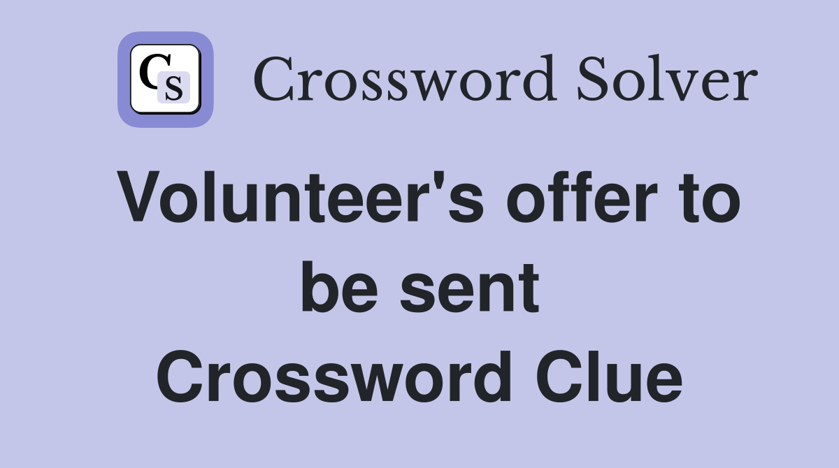 Volunteer's offer to be sent Crossword Clue