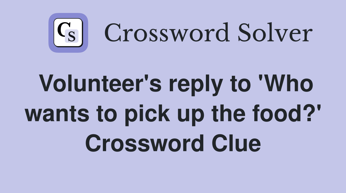 Volunteer's reply to 'Who wants to pick up the food?' Crossword Clue