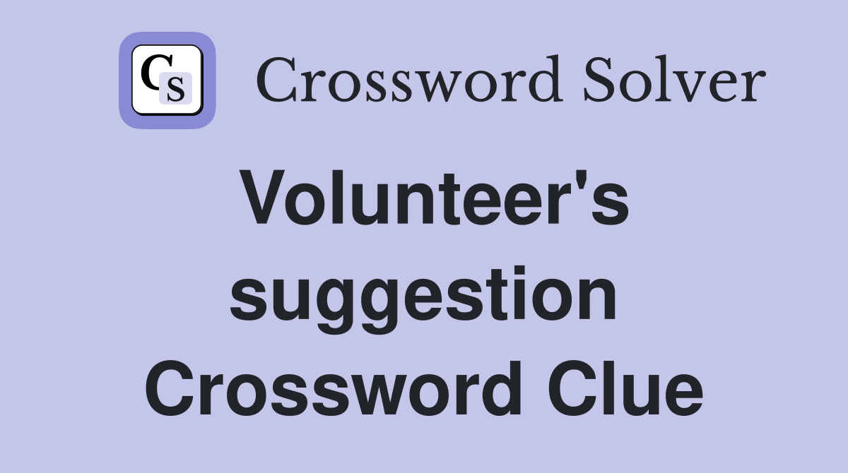 Volunteer's suggestion Crossword Clue