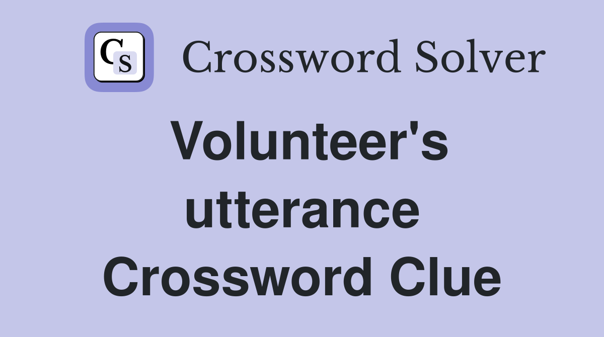 Volunteer's utterance Crossword Clue