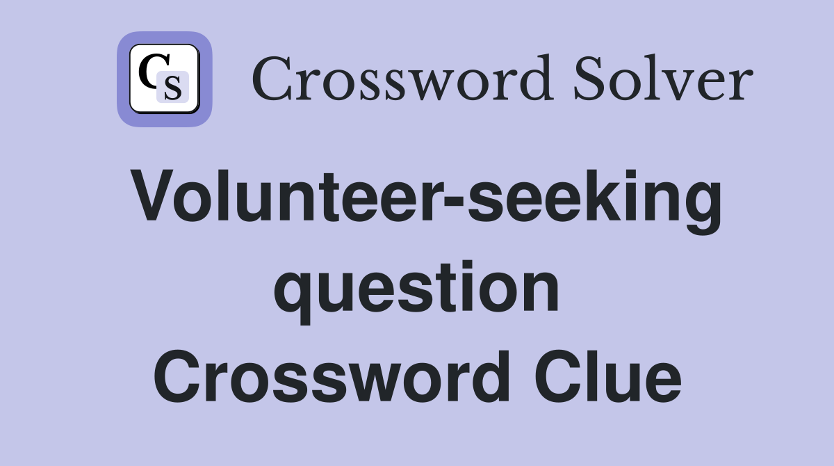 Volunteer-seeking question Crossword Clue