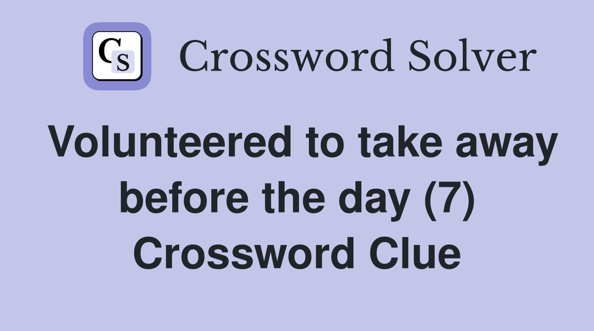 Volunteered to take away before the day (7) Crossword Clue
