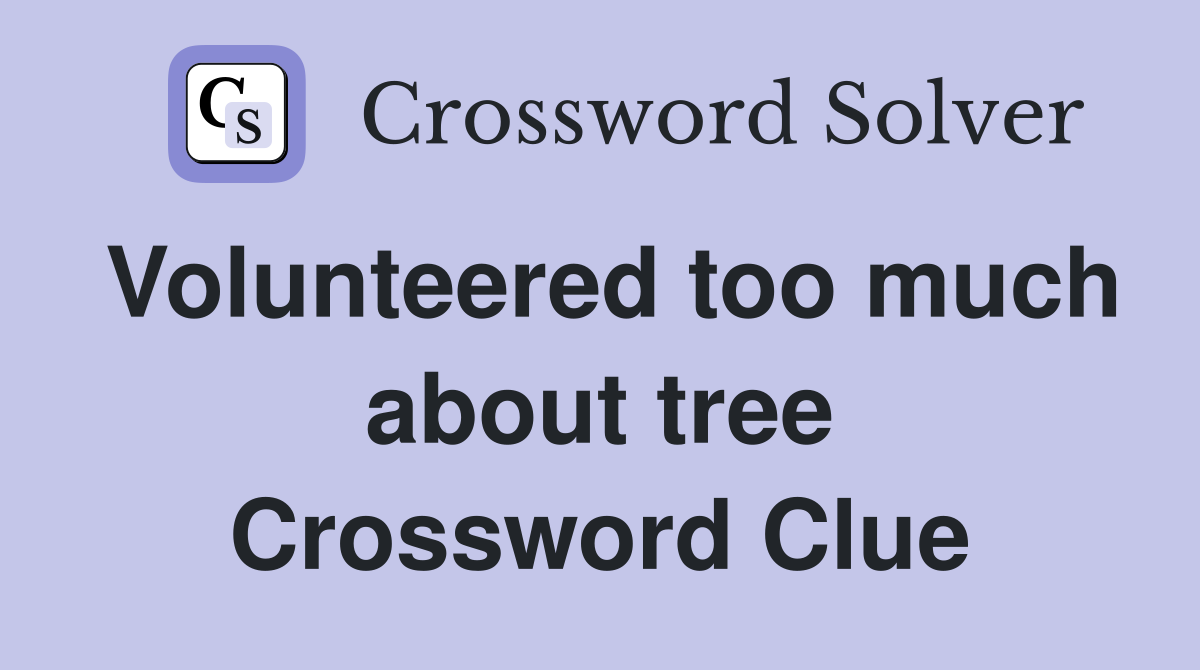 Volunteered too much about tree Crossword Clue