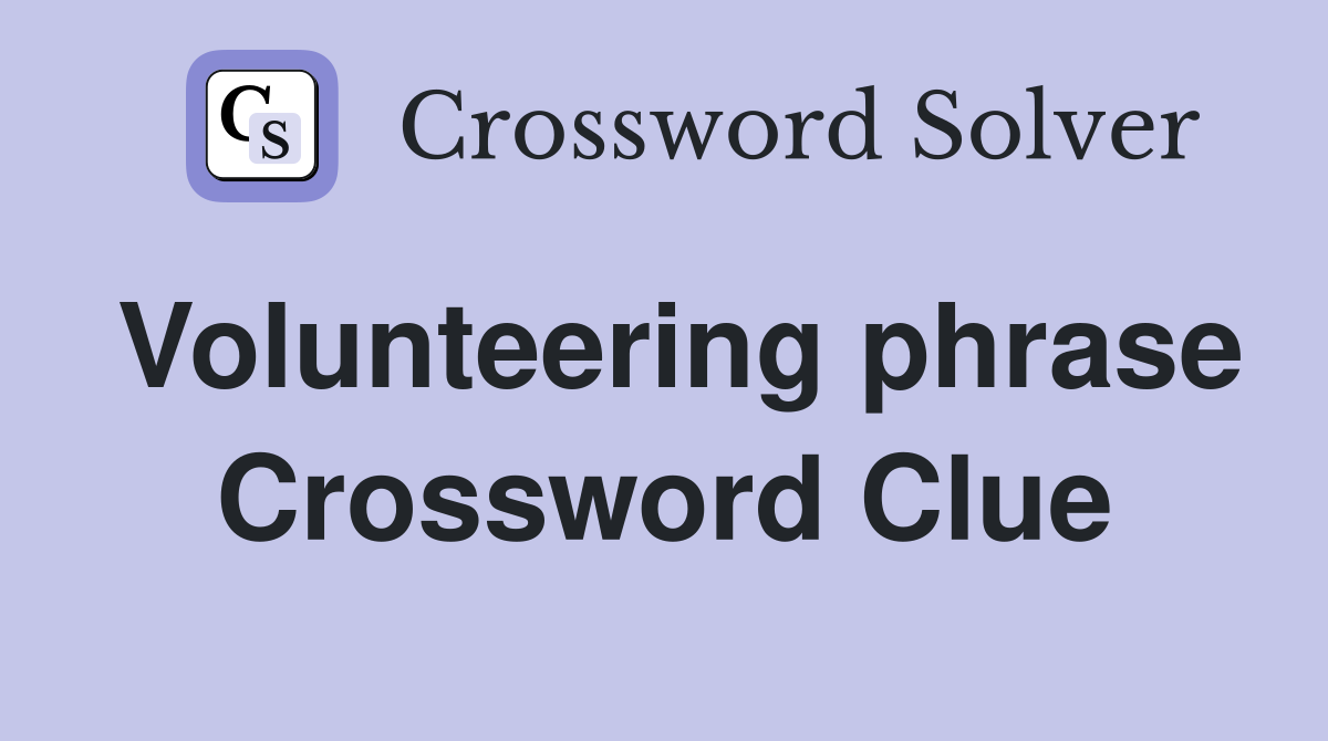 Volunteering phrase Crossword Clue