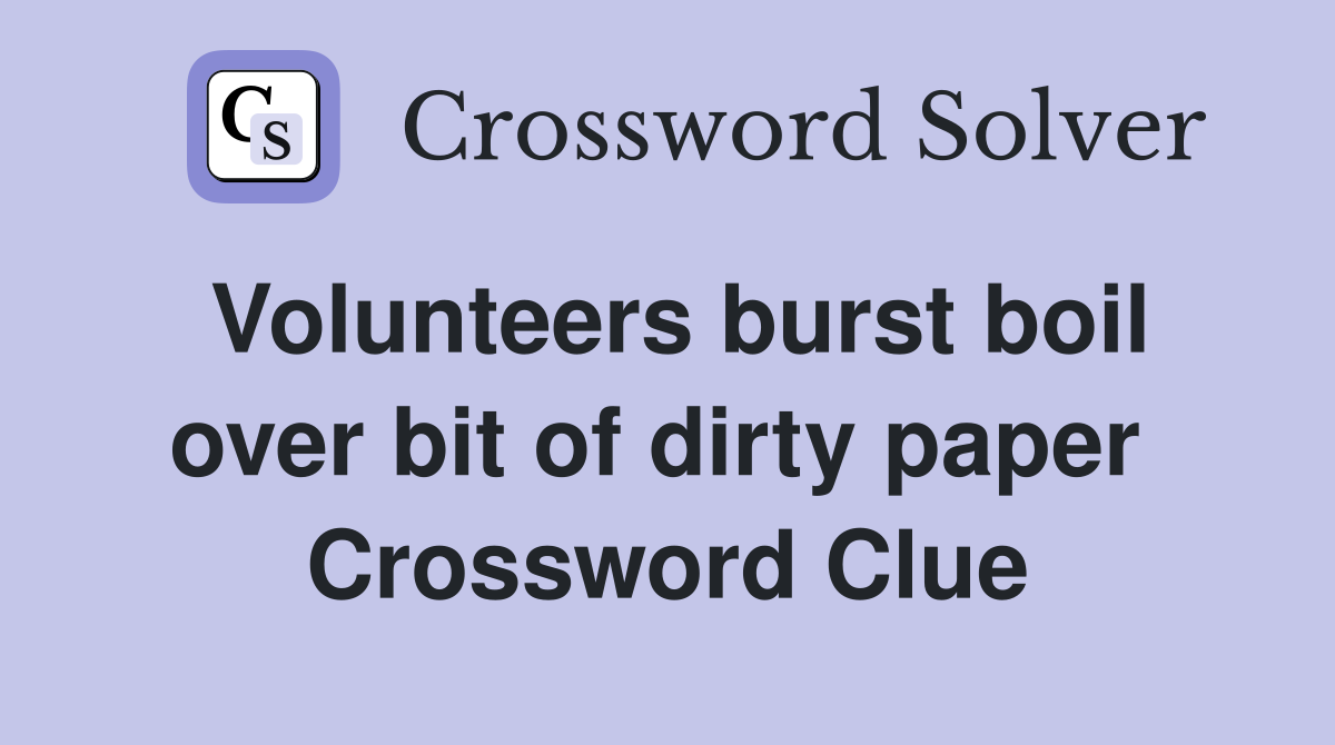 Volunteers burst boil over bit of dirty paper  Crossword Clue