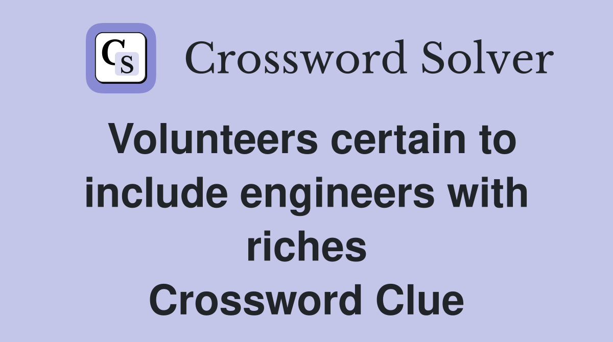 Volunteers certain to include engineers with riches Crossword Clue