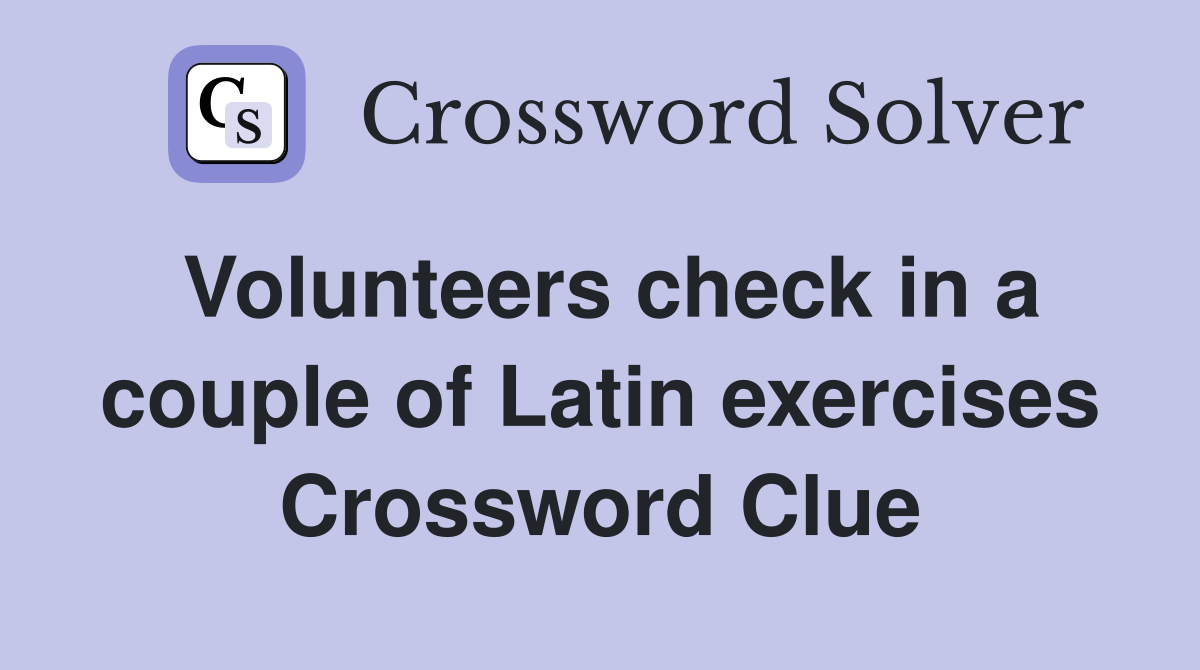 Volunteers check in a couple of Latin exercises Crossword Clue