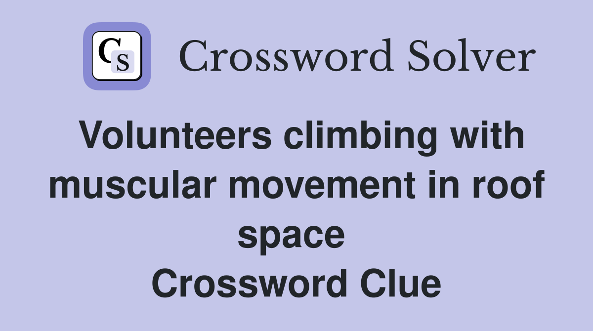 Volunteers climbing with muscular movement in roof space  Crossword Clue