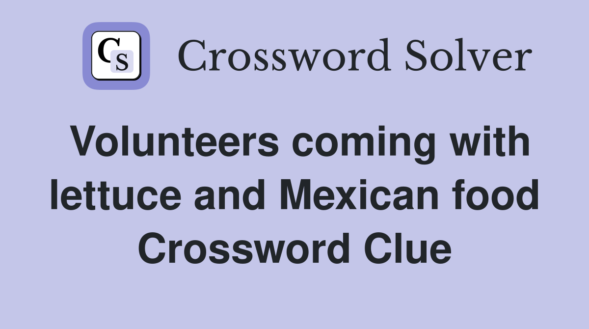 Volunteers coming with lettuce and Mexican food Crossword Clue