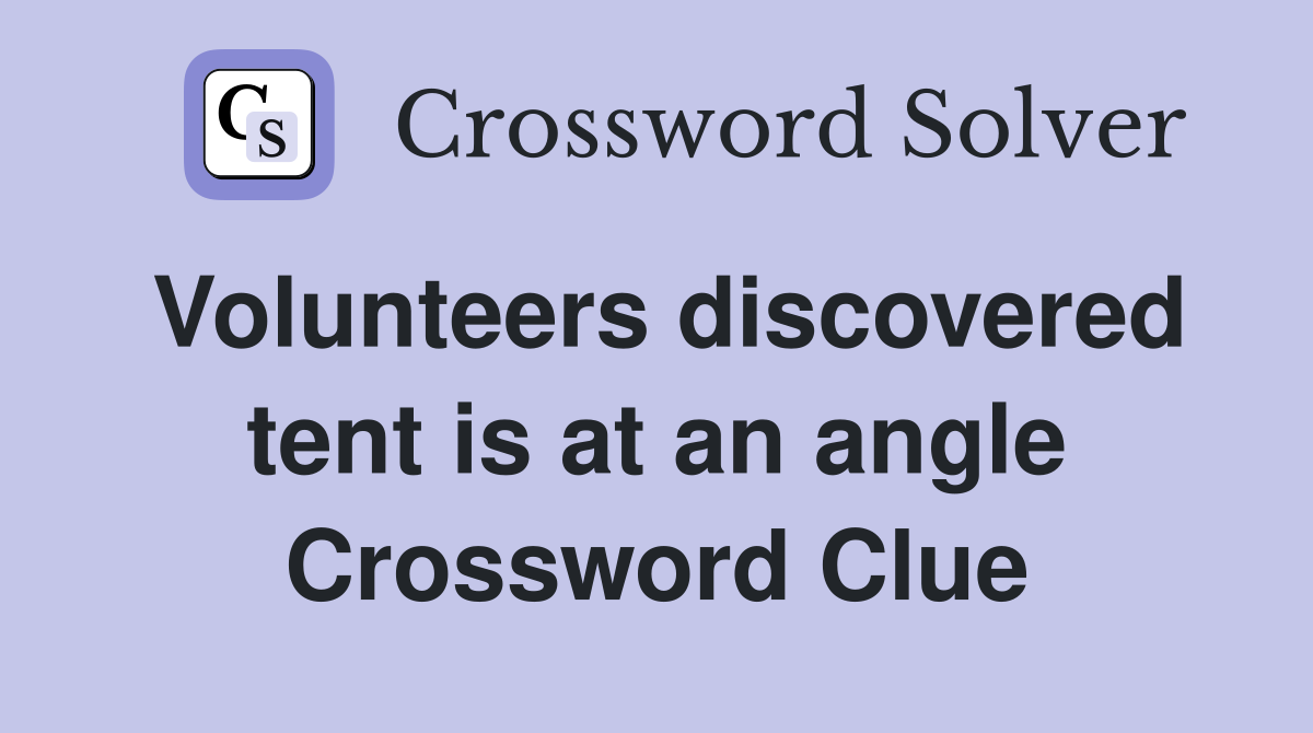 Volunteers discovered tent is at an angle Crossword Clue
