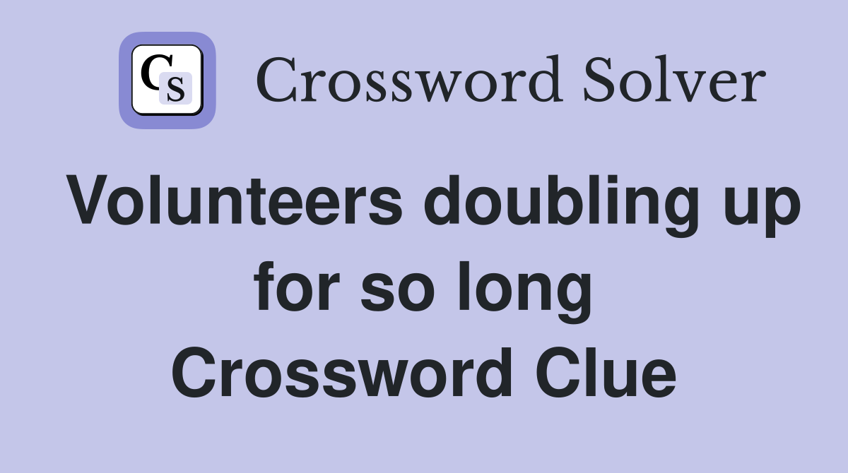 Volunteers doubling up for so long Crossword Clue
