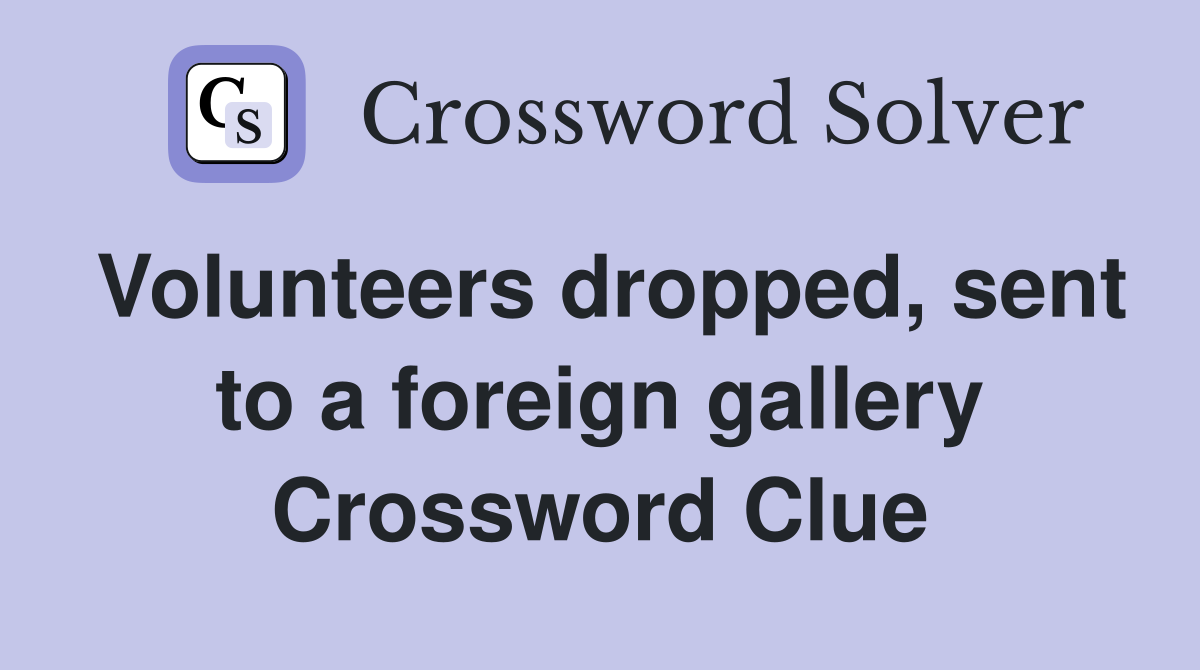 Volunteers dropped, sent to a foreign gallery Crossword Clue