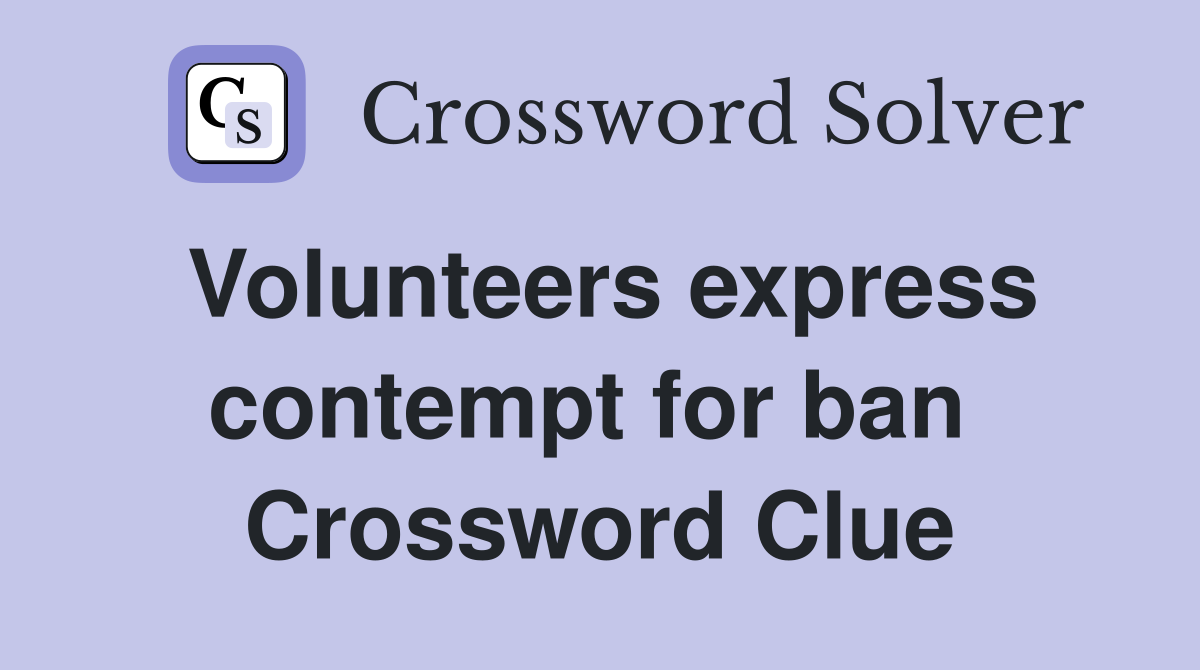 Volunteers express contempt for ban  Crossword Clue