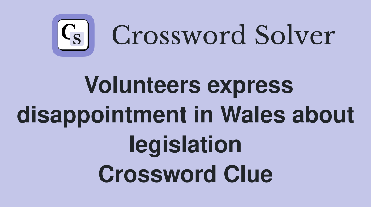 Volunteers express disappointment in Wales about legislation Crossword Clue