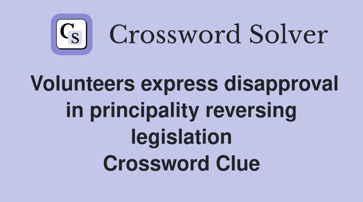 Volunteers express disapproval in principality reversing legislation Crossword Clue