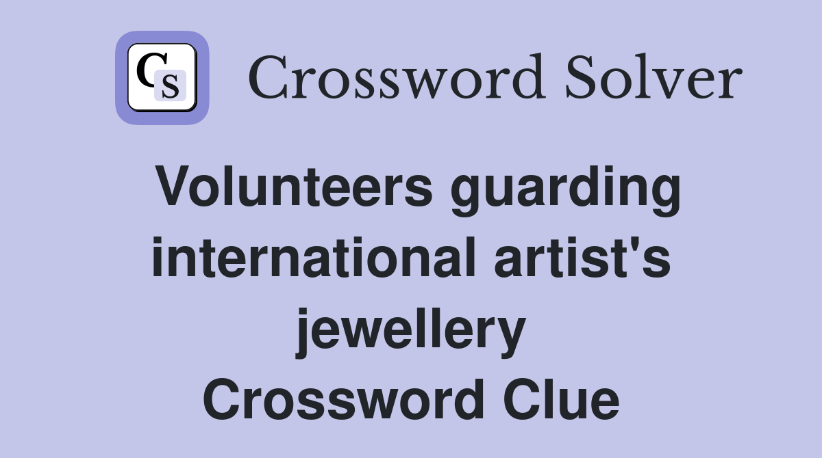 Volunteers guarding inter­national artist's jewellery Crossword Clue