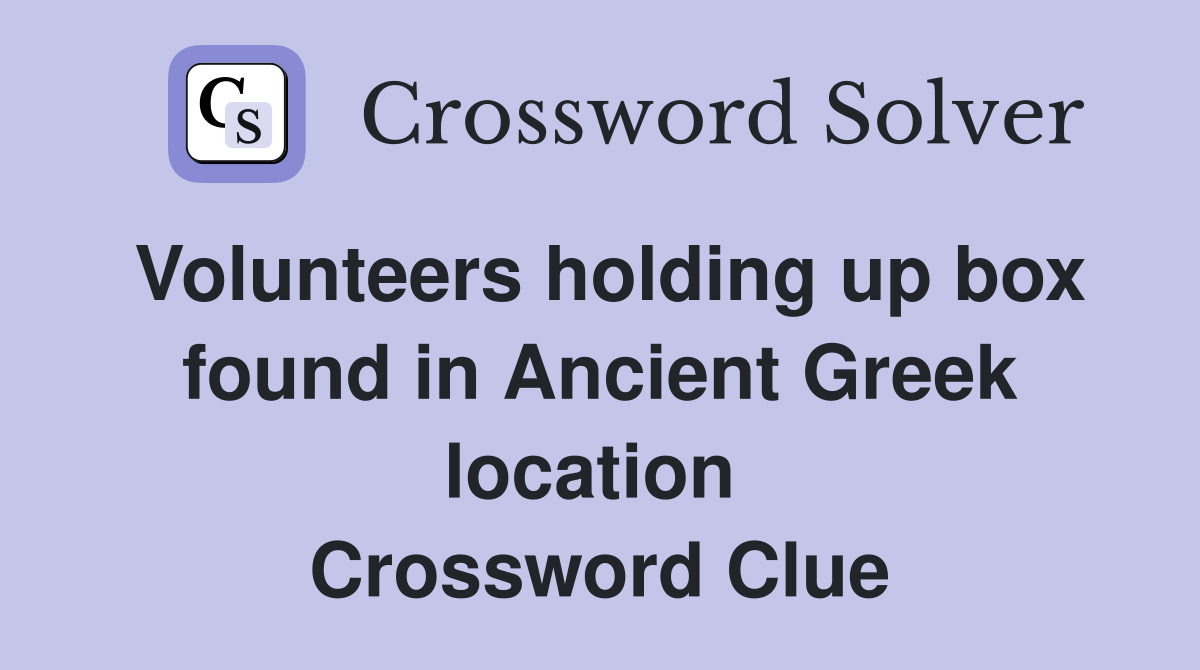 Volunteers holding up box found in Ancient Greek location  Crossword Clue
