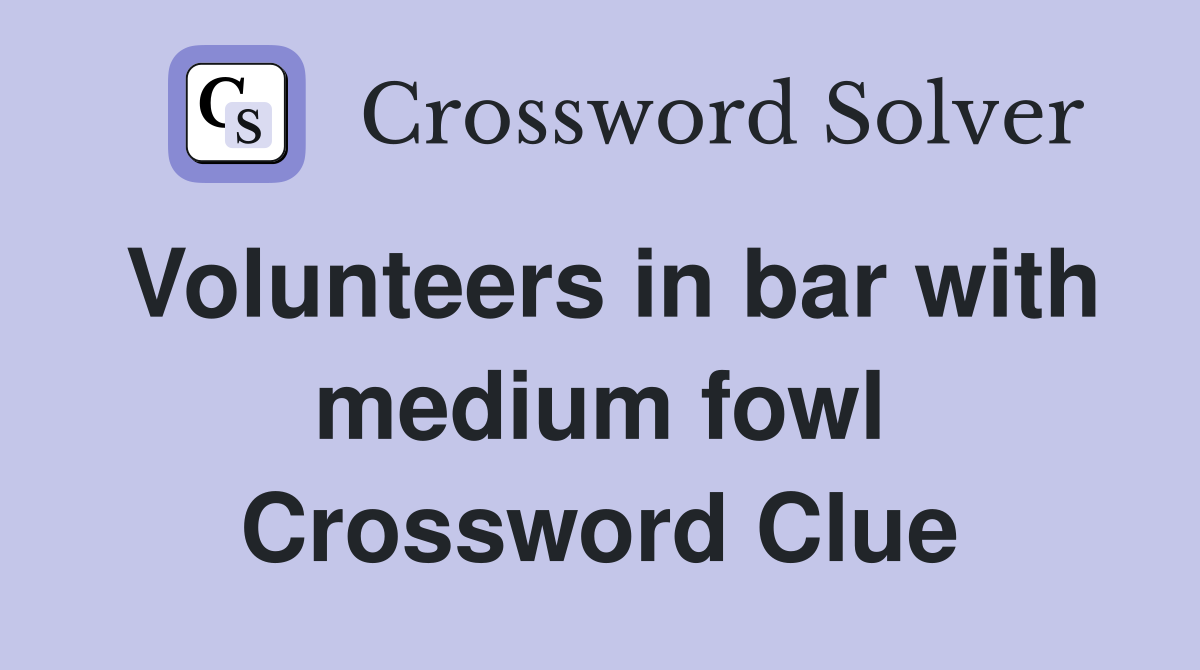 Volunteers in bar with medium fowl Crossword Clue