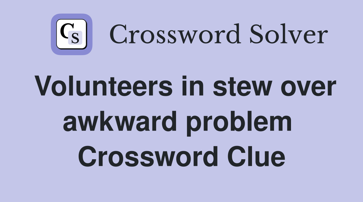 Volunteers in stew over awkward problem  Crossword Clue