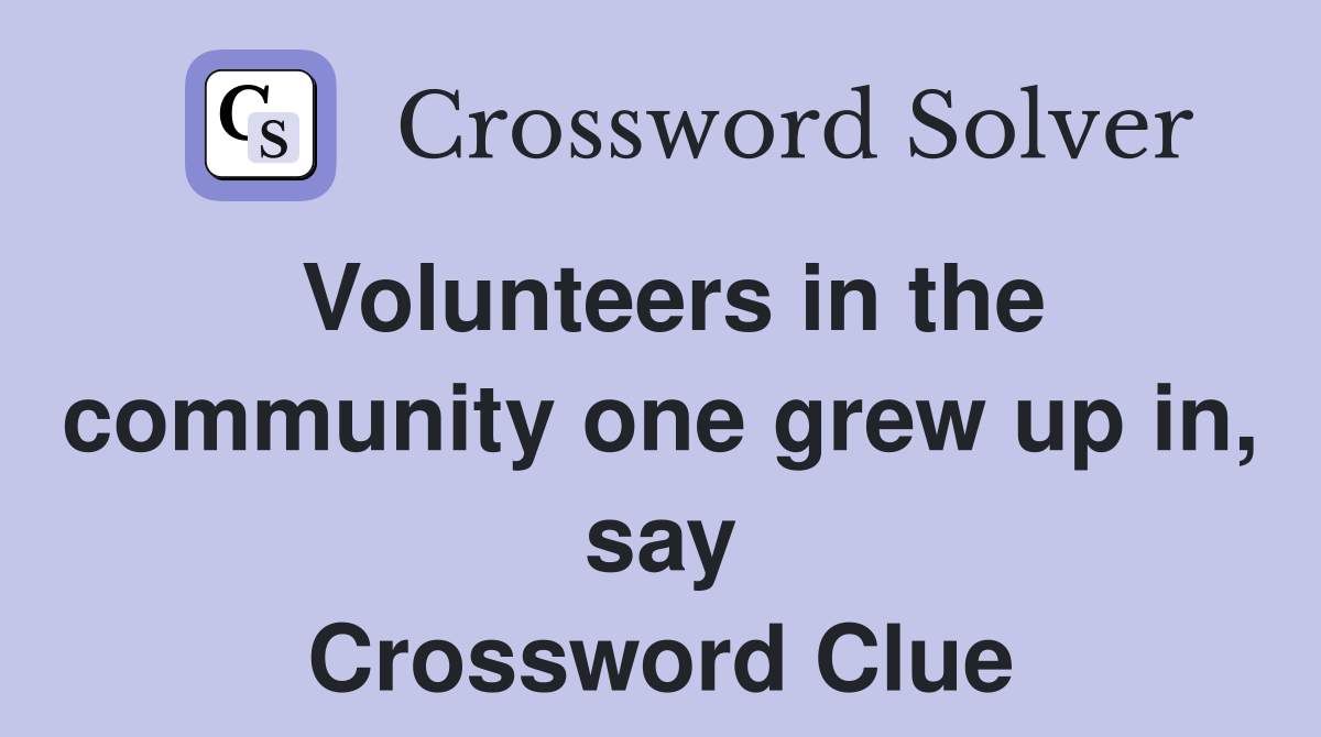 Volunteers in the community one grew up in, say Crossword Clue