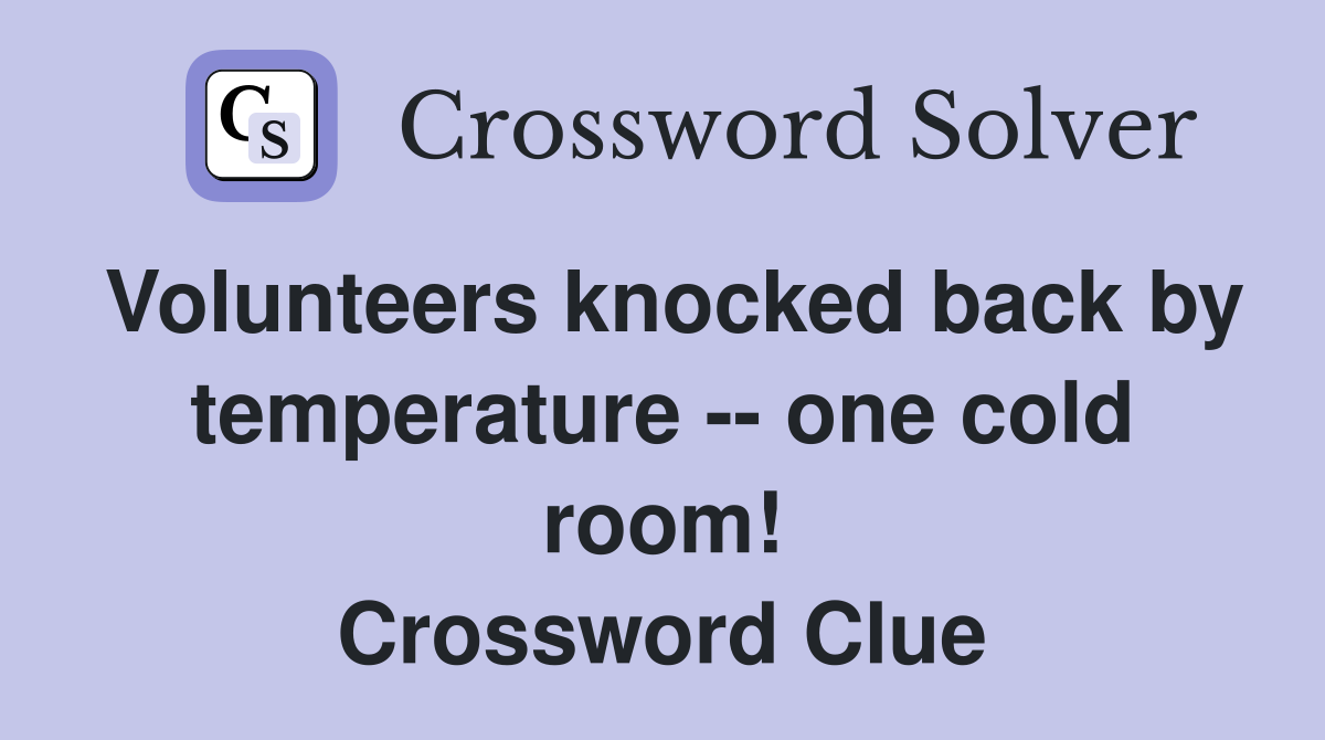 Volunteers knocked back by temperature -- one cold room! Crossword Clue