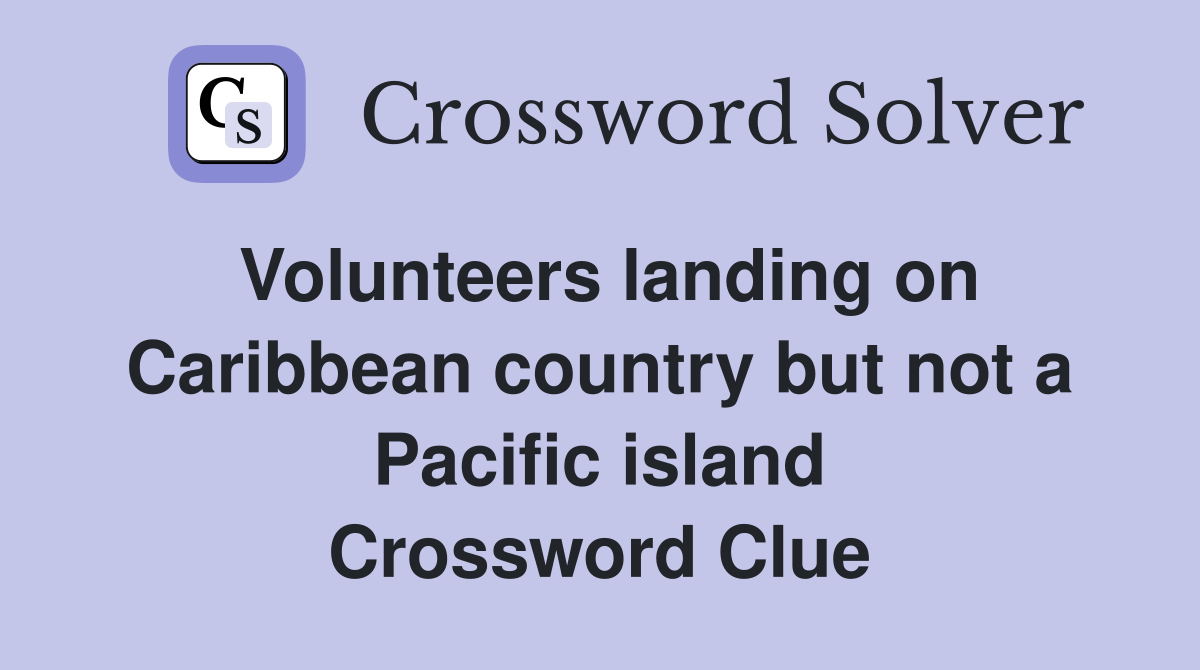 Volunteers landing on Caribbean country but not a Pacific island Crossword Clue
