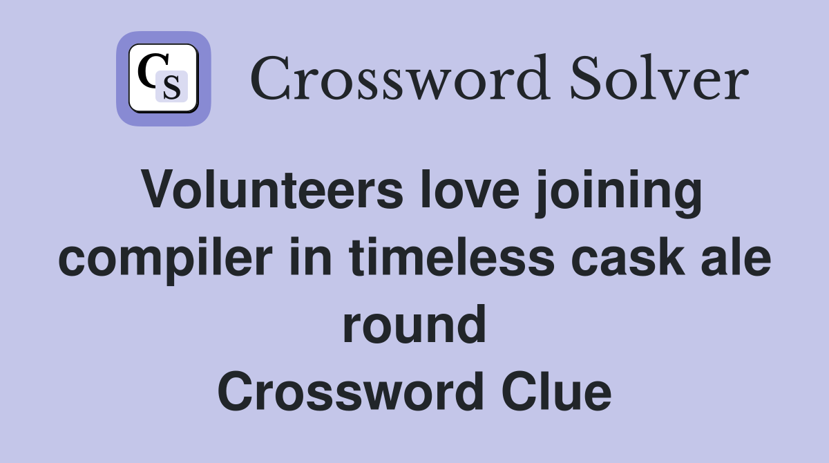 Volunteers love joining compiler in timeless cask ale round Crossword Clue