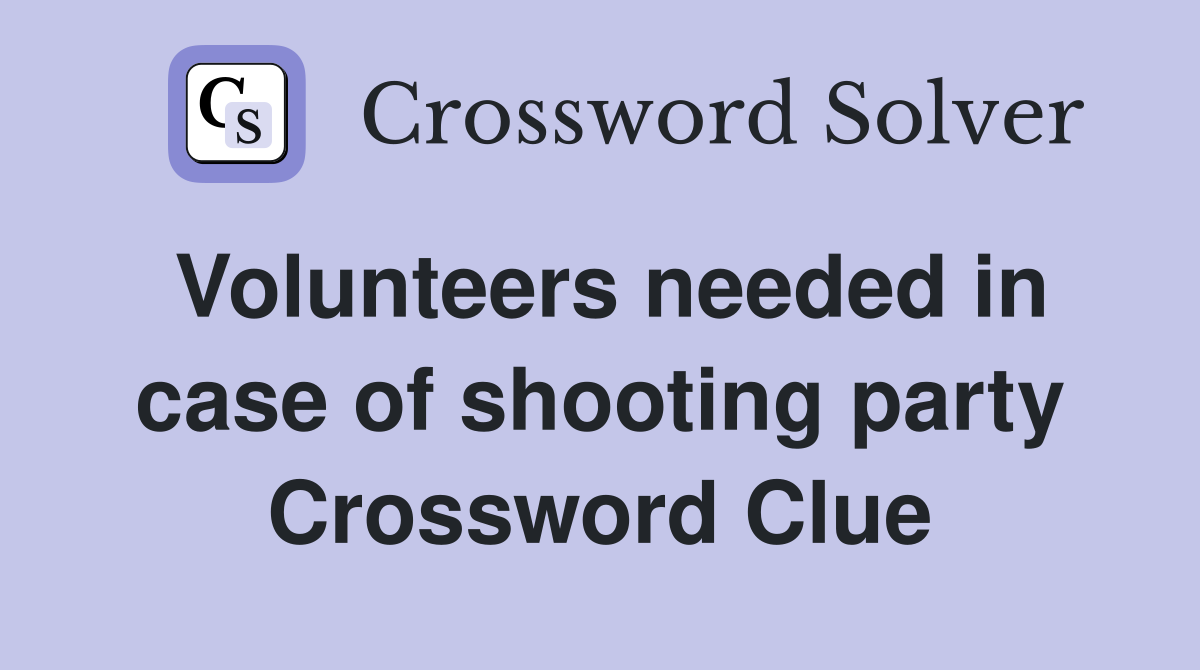 Volunteers needed in case of shooting party Crossword Clue