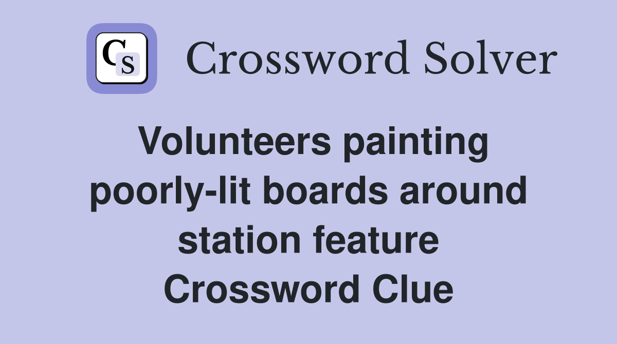 Volunteers painting poorly-lit boards around station feature Crossword Clue