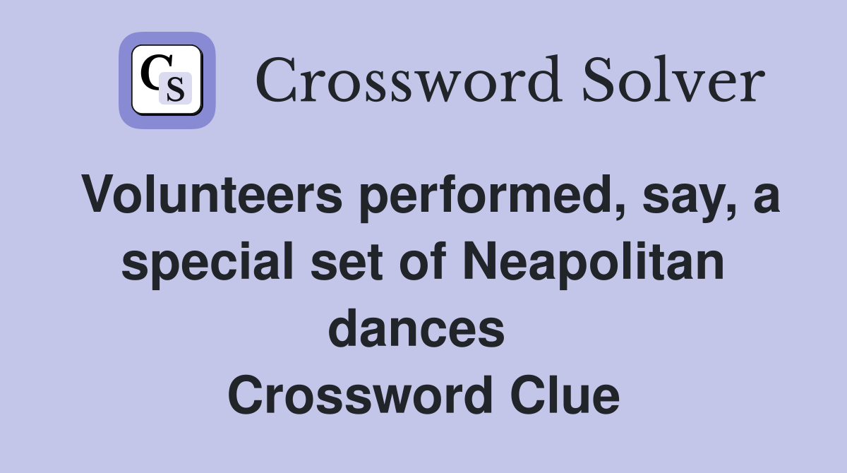 Volunteers performed, say, a special set of Neapolitan dances  Crossword Clue