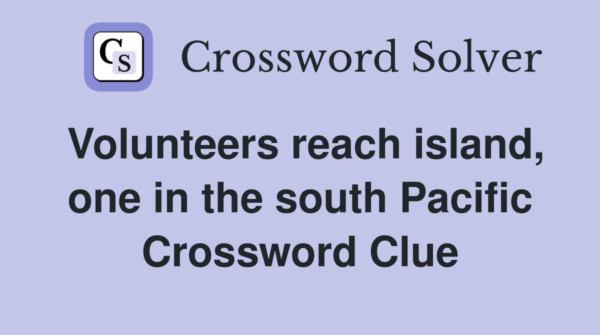 Volunteers reach island, one in the south Pacific Crossword Clue