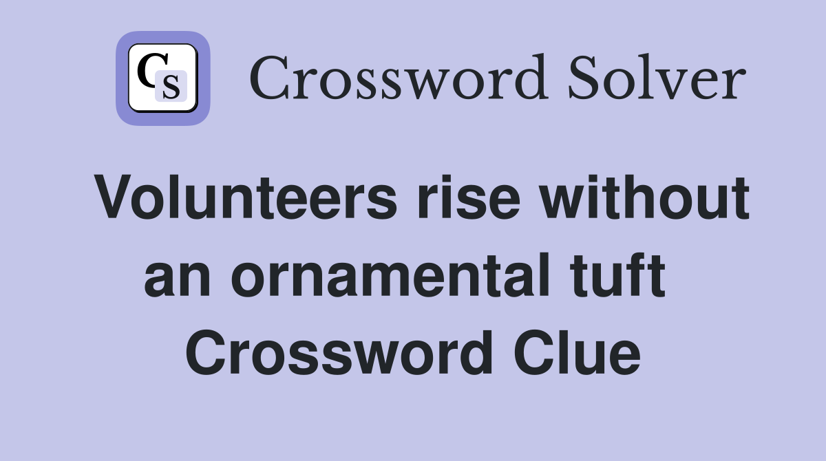 Volunteers rise without an ornamental tuft  Crossword Clue
