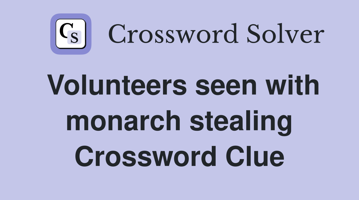 Volunteers seen with monarch stealing Crossword Clue