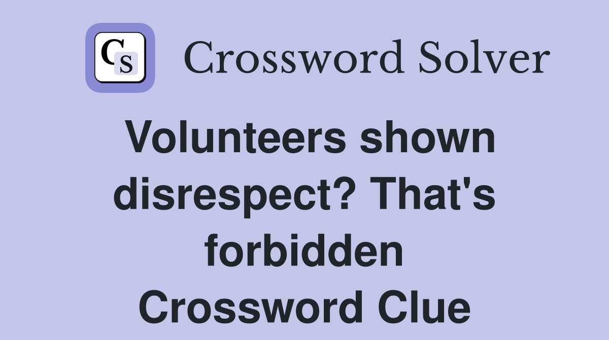 Volunteers shown disrespect? That's forbidden Crossword Clue