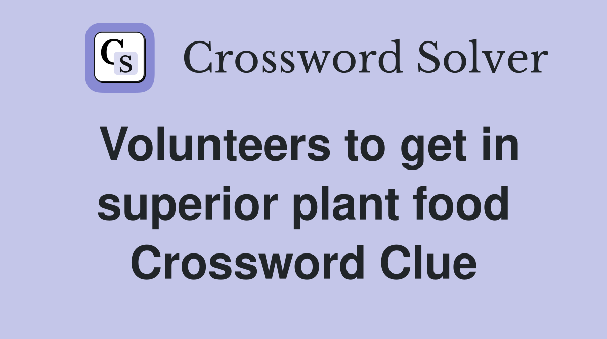 Volunteers to get in superior plant food Crossword Clue